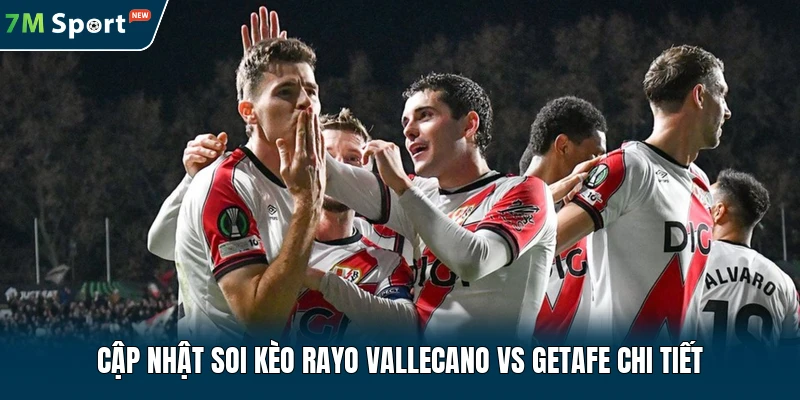 Cập nhật soi kèo Rayo Vallecano vs Getafe chi tiết