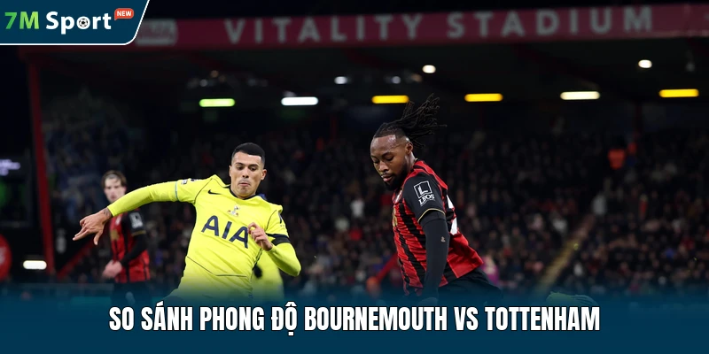 So sánh phong độ Bournemouth vs Tottenham
